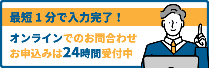 最短1分で入力完了！オンラインでのお問合わせお申込みは24時間受付中